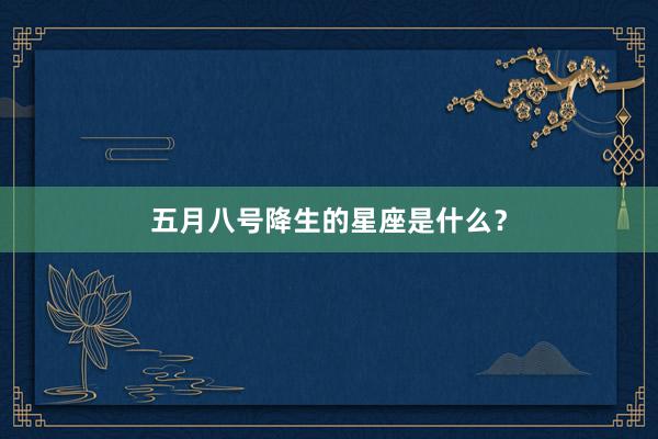 五月八号降生的星座是什么？
