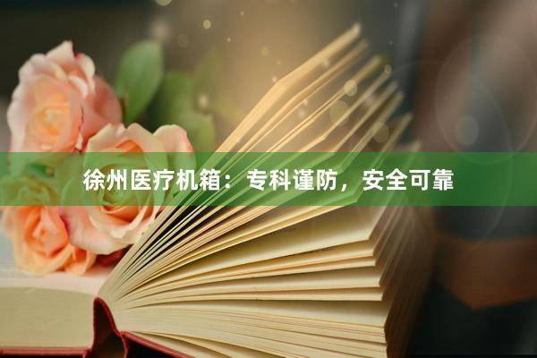 徐州医疗机箱：专科谨防，安全可靠